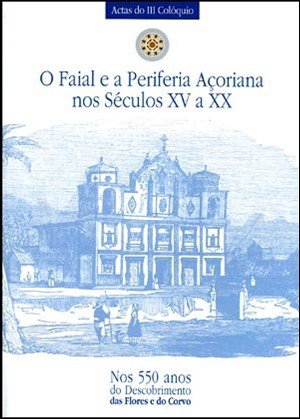 COLÓQUIO O FAIAL E A PERIFERIA AÇORIANA NOS SÉCULOS XV A XX – ATAS DO III COLÓQUIO